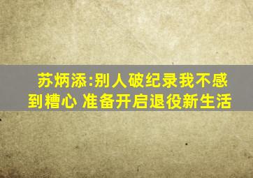 苏炳添:别人破纪录我不感到糟心 准备开启退役新生活